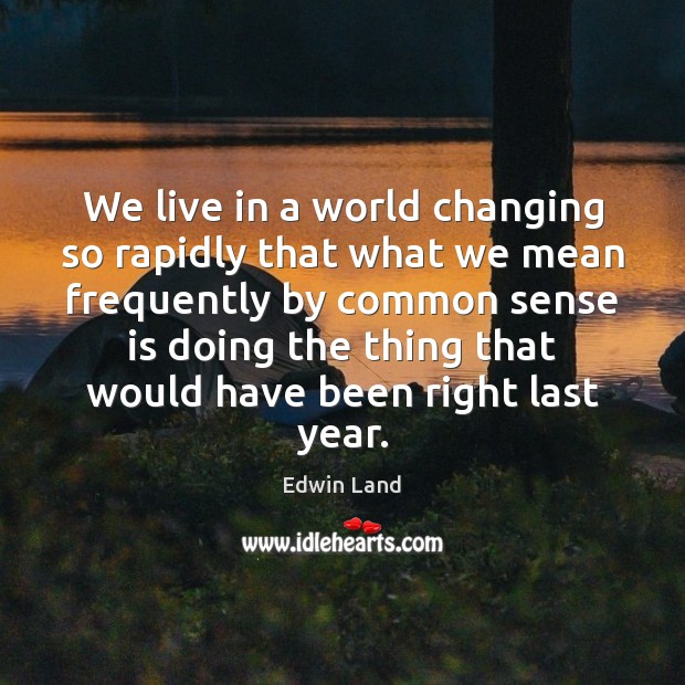 We live in a world changing so rapidly that what we mean Edwin Land Picture Quote