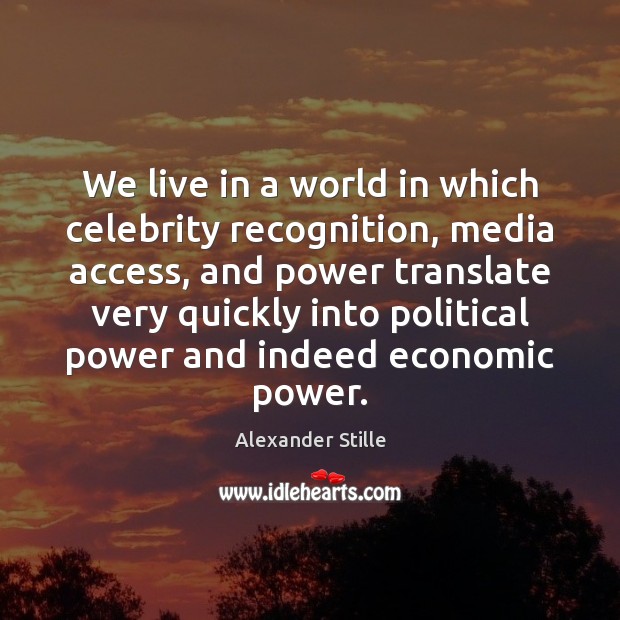 We live in a world in which celebrity recognition, media access, and Alexander Stille Picture Quote