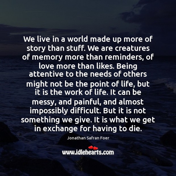 We live in a world made up more of story than stuff. Jonathan Safran Foer Picture Quote