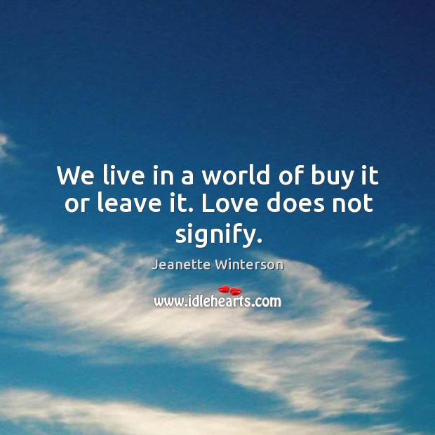 We live in a world of buy it or leave it. Love does not signify. Jeanette Winterson Picture Quote