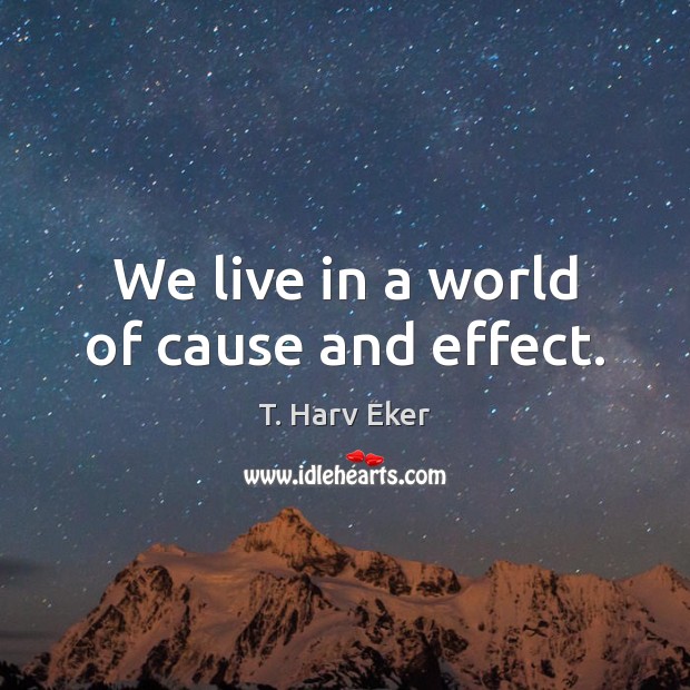 We live in a world of cause and effect. T. Harv Eker Picture Quote