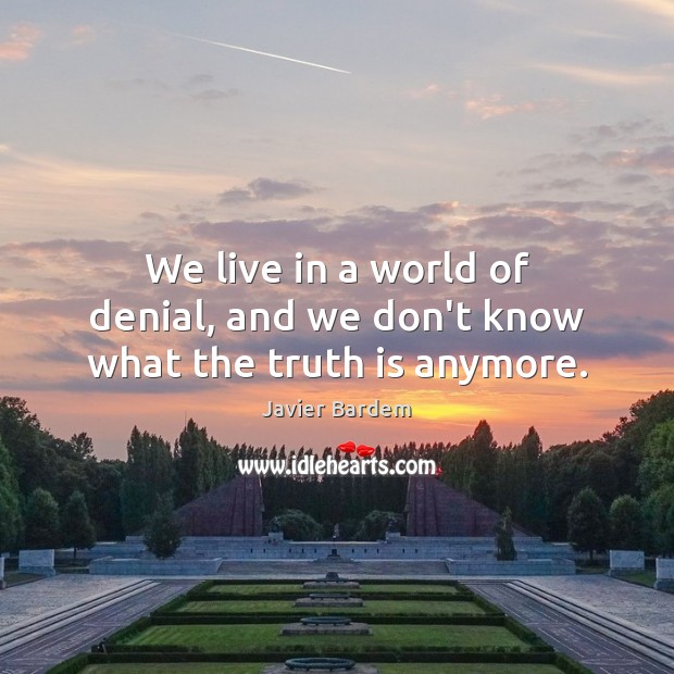 We live in a world of denial, and we don’t know what the truth is anymore. Truth Quotes Image