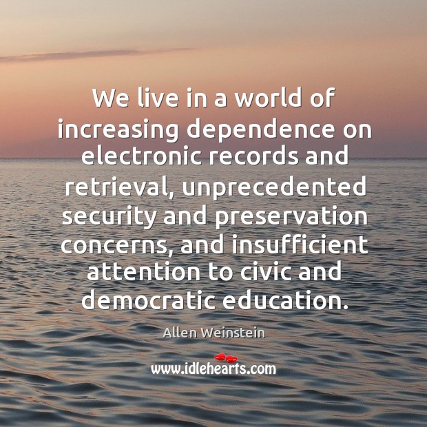 We live in a world of increasing dependence on electronic records and retrieval Allen Weinstein Picture Quote