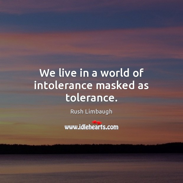 We live in a world of intolerance masked as tolerance. Image