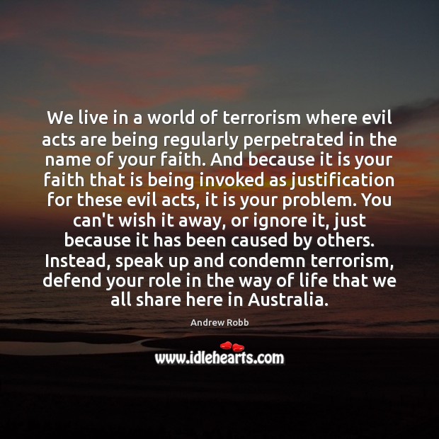 We live in a world of terrorism where evil acts are being Andrew Robb Picture Quote