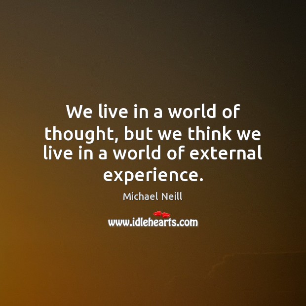 We live in a world of thought, but we think we live in a world of external experience. Michael Neill Picture Quote