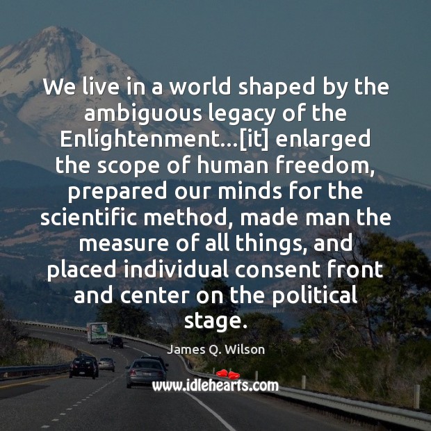 We live in a world shaped by the ambiguous legacy of the James Q. Wilson Picture Quote