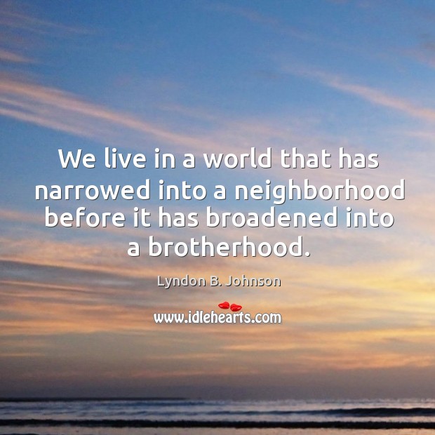 We live in a world that has narrowed into a neighborhood before it has broadened into a brotherhood. Lyndon B. Johnson Picture Quote
