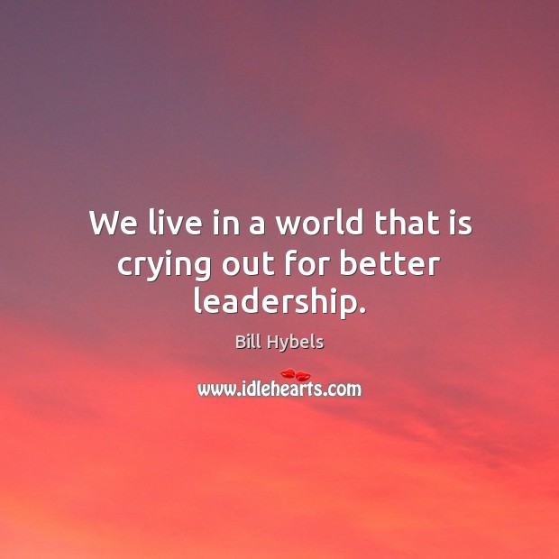 We live in a world that is crying out for better leadership. Image