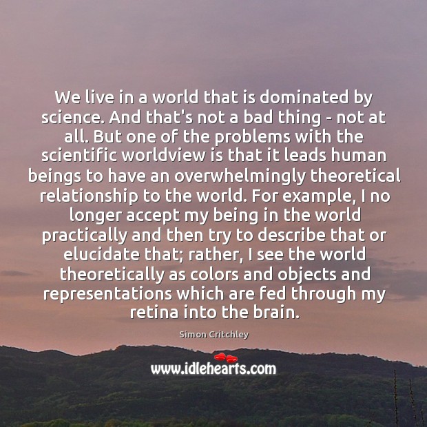 We live in a world that is dominated by science. And that’s Simon Critchley Picture Quote