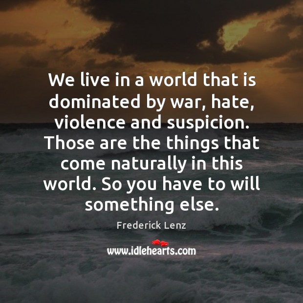 We live in a world that is dominated by war, hate, violence Frederick Lenz Picture Quote