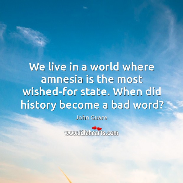 We live in a world where amnesia is the most wished-for state. When did history become a bad word? John Guare Picture Quote
