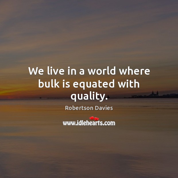 We live in a world where bulk is equated with quality. Robertson Davies Picture Quote