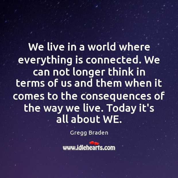 We live in a world where everything is connected. We can not Gregg Braden Picture Quote