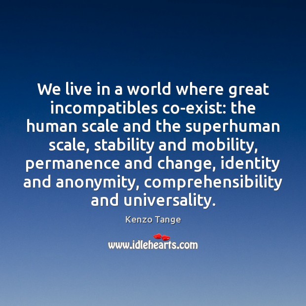 We live in a world where great incompatibles co-exist: the human scale Kenzo Tange Picture Quote