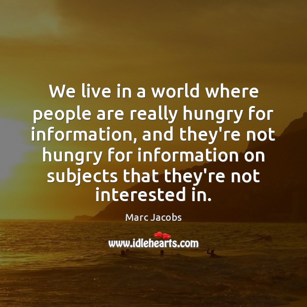 We live in a world where people are really hungry for information, Marc Jacobs Picture Quote