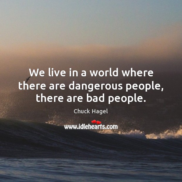 We live in a world where there are dangerous people, there are bad people. Chuck Hagel Picture Quote