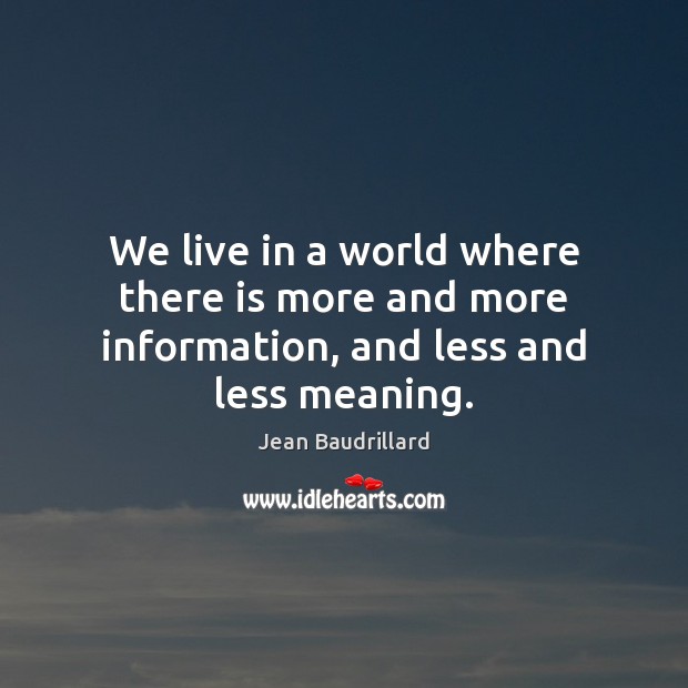 We live in a world where there is more and more information, and less and less meaning. Jean Baudrillard Picture Quote