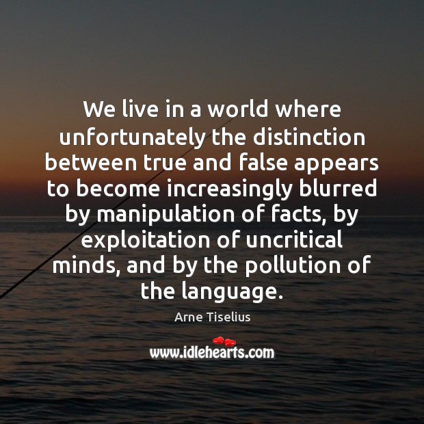 We live in a world where unfortunately the distinction between true and 