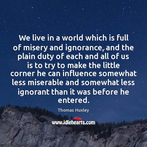 We live in a world which is full of misery and ignorance, Thomas Huxley Picture Quote