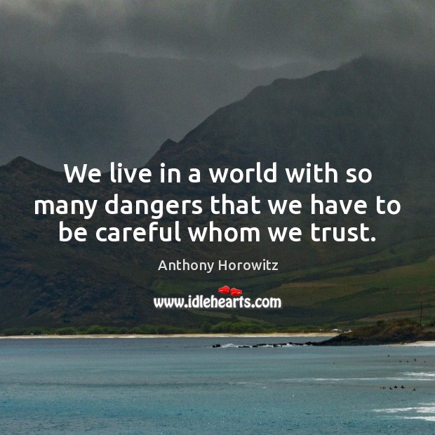We live in a world with so many dangers that we have to be careful whom we trust. Anthony Horowitz Picture Quote