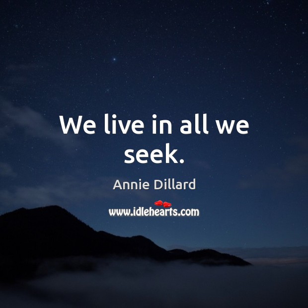 We live in all we seek. Annie Dillard Picture Quote
