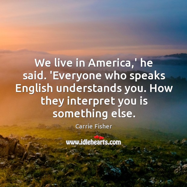 We live in America,’ he said. ‘Everyone who speaks English understands Carrie Fisher Picture Quote