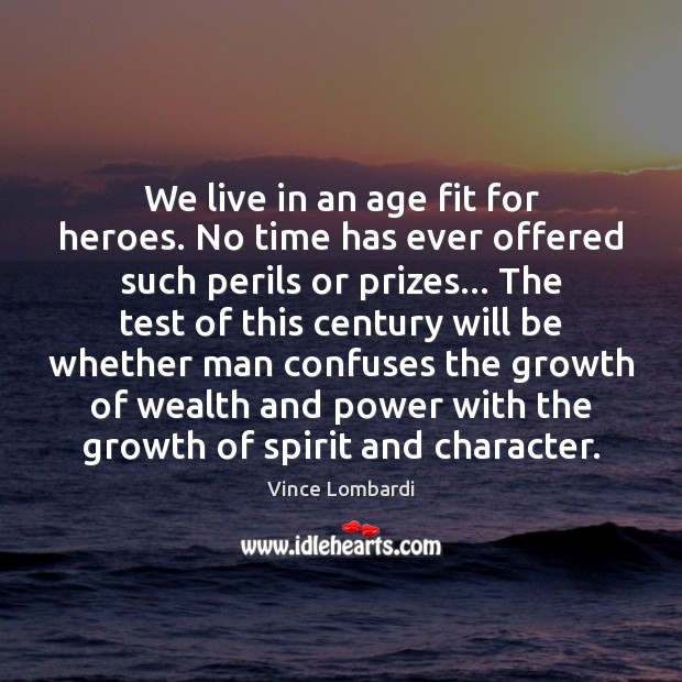 We live in an age fit for heroes. No time has ever Vince Lombardi Picture Quote