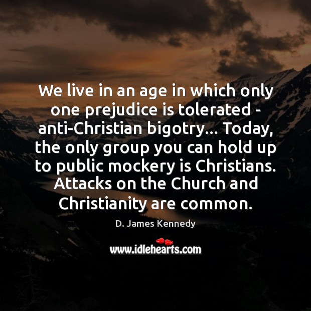 We live in an age in which only one prejudice is tolerated D. James Kennedy Picture Quote