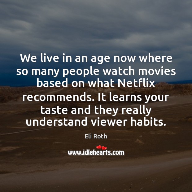 We live in an age now where so many people watch movies Eli Roth Picture Quote