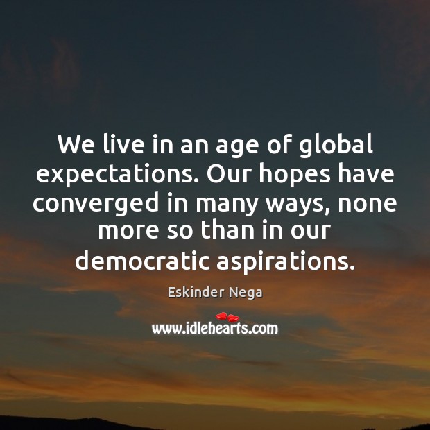 We live in an age of global expectations. Our hopes have converged Image