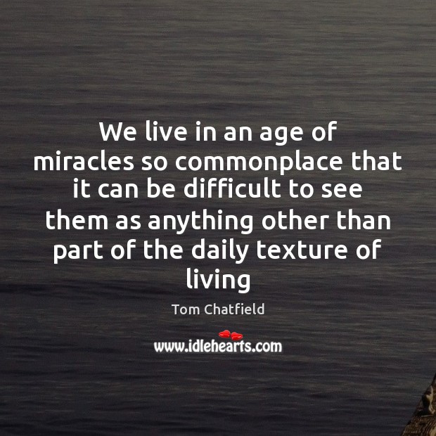We live in an age of miracles so commonplace that it can Tom Chatfield Picture Quote