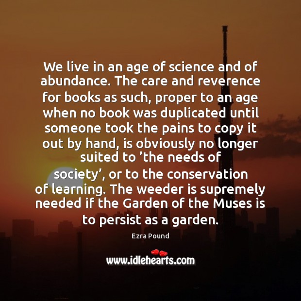 We live in an age of science and of abundance. The care Ezra Pound Picture Quote