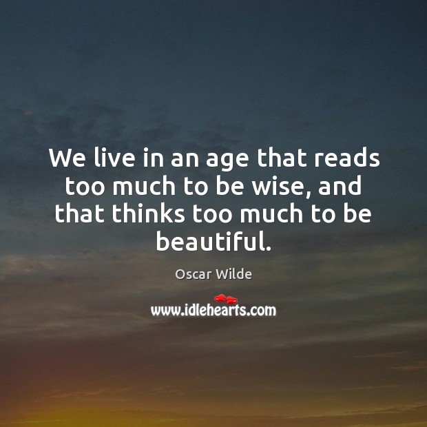 We live in an age that reads too much to be wise, Oscar Wilde Picture Quote
