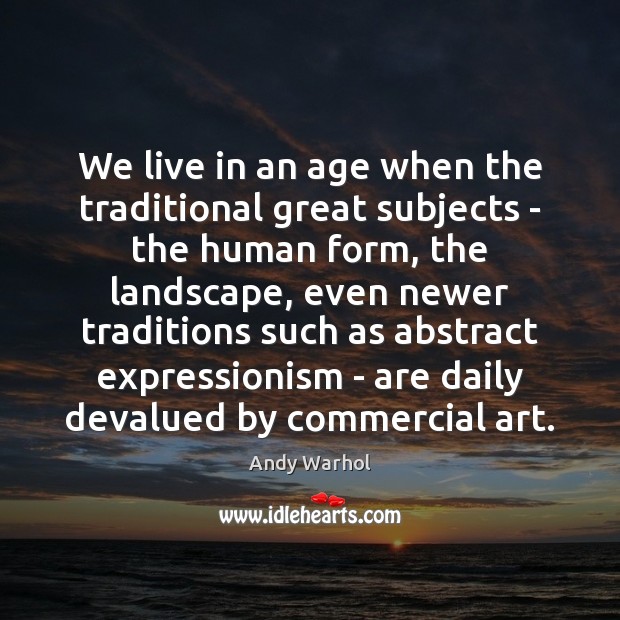 We live in an age when the traditional great subjects – the Image