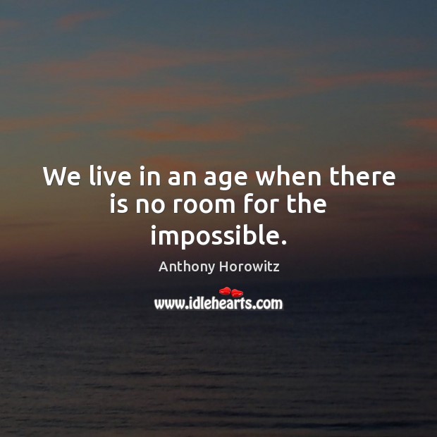 We live in an age when there is no room for the impossible. Anthony Horowitz Picture Quote