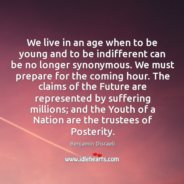 We live in an age when to be young and to be indifferent can be no longer synonymous. Benjamin Disraeli Picture Quote