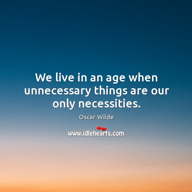 We live in an age when unnecessary things are our only necessities. Oscar Wilde Picture Quote