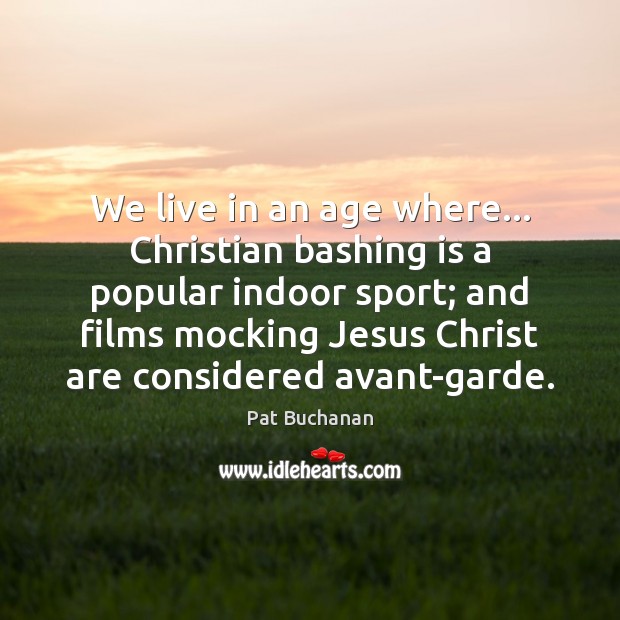 We live in an age where… Christian bashing is a popular indoor Pat Buchanan Picture Quote
