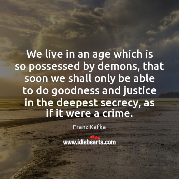 We live in an age which is so possessed by demons, that Franz Kafka Picture Quote
