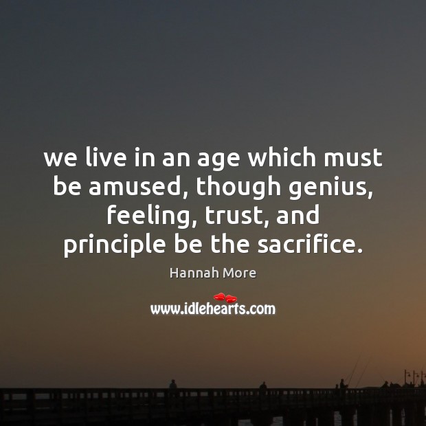 We live in an age which must be amused, though genius, feeling, Hannah More Picture Quote