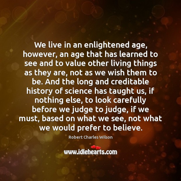 We live in an enlightened age, however, an age that has learned Robert Charles Wilson Picture Quote