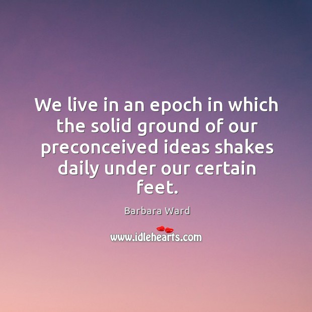 We live in an epoch in which the solid ground of our preconceived ideas shakes daily under our certain feet. Image