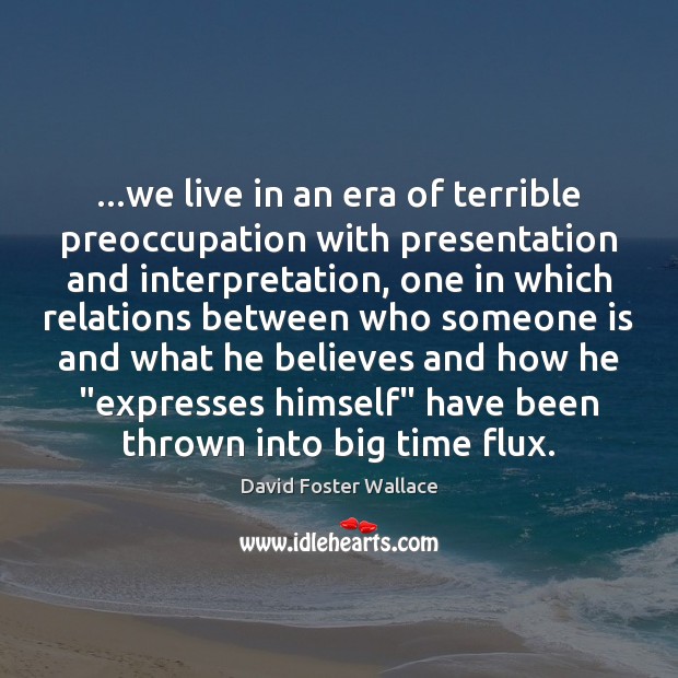 …we live in an era of terrible preoccupation with presentation and interpretation, David Foster Wallace Picture Quote
