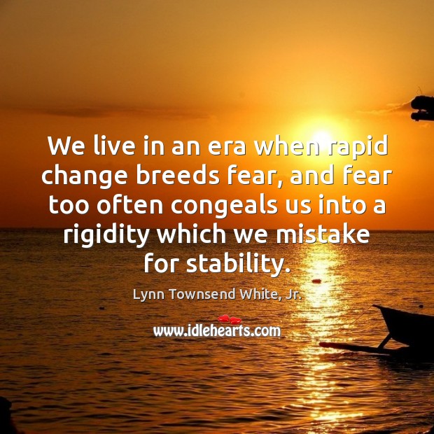 We live in an era when rapid change breeds fear, and fear Lynn Townsend White, Jr. Picture Quote