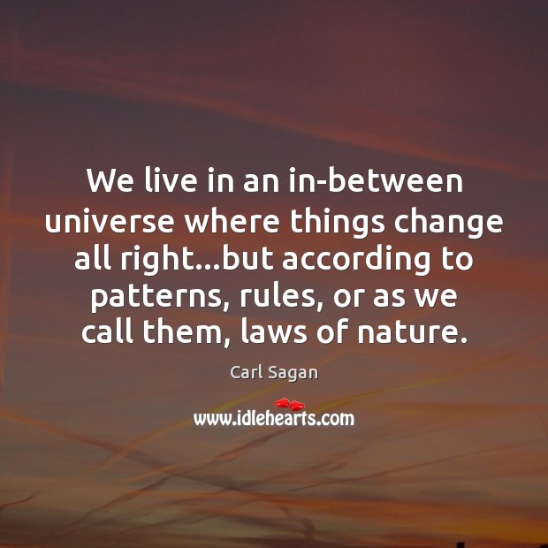 We live in an in-between universe where things change all right…but Carl Sagan Picture Quote