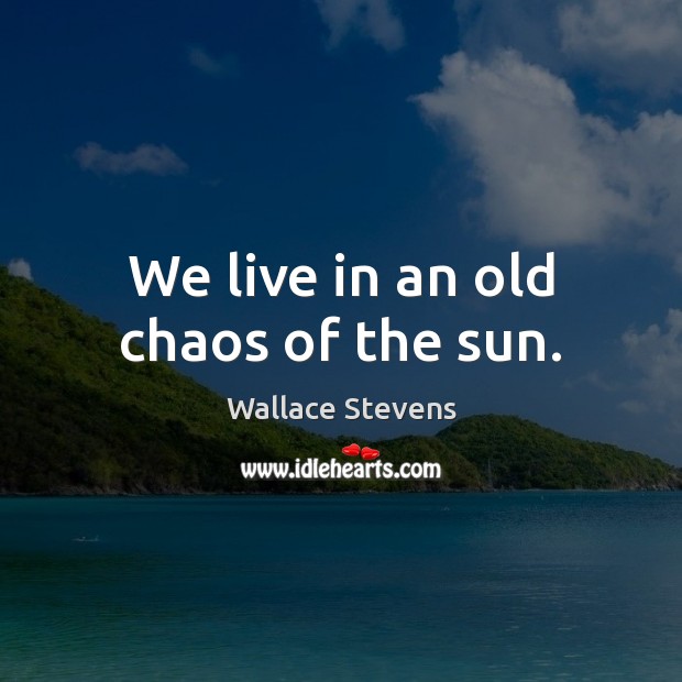 We live in an old chaos of the sun. Wallace Stevens Picture Quote