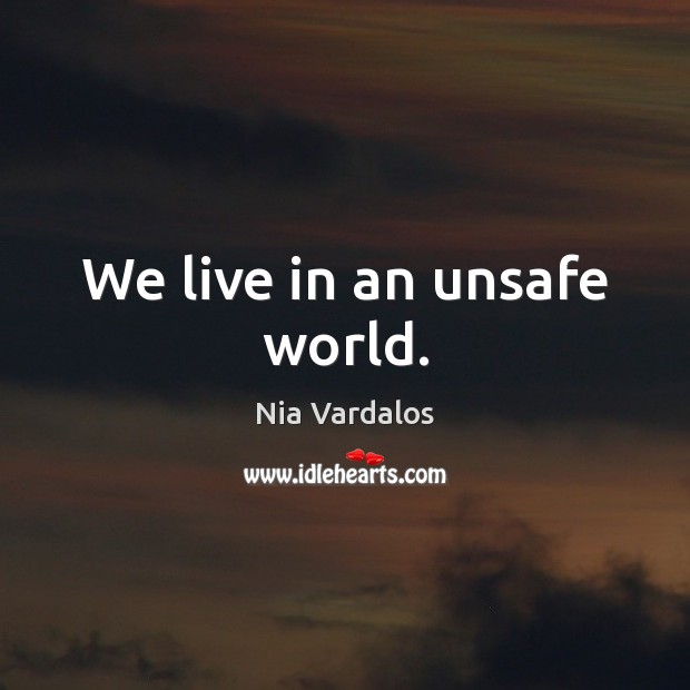 We live in an unsafe world. Nia Vardalos Picture Quote