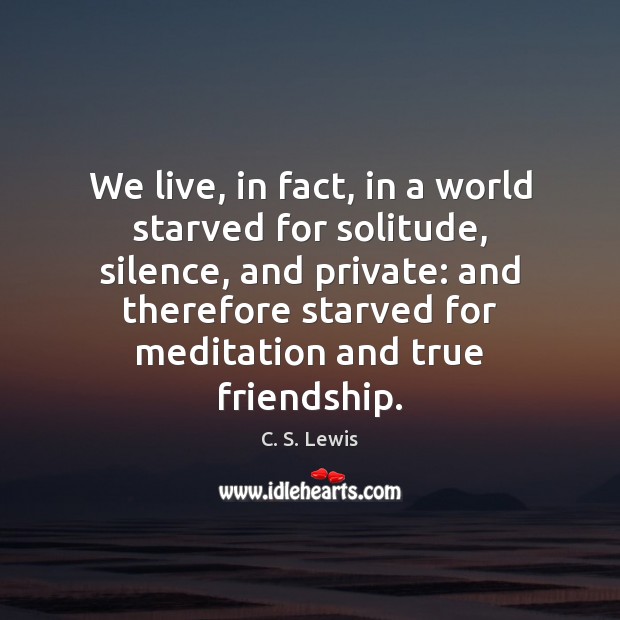 We live, in fact, in a world starved for solitude, silence, and C. S. Lewis Picture Quote
