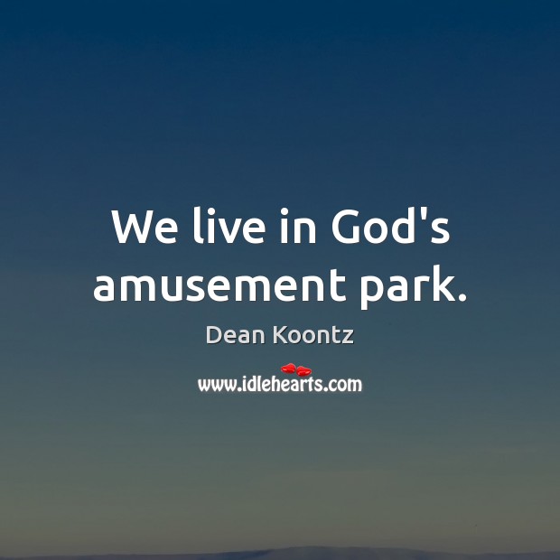 We live in God’s amusement park. Dean Koontz Picture Quote